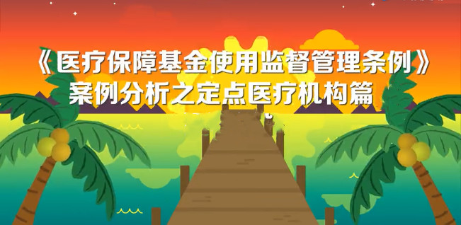 【視頻】《醫療保障基金使用監督管理條例》相關案例（九）